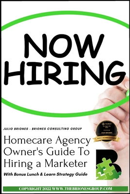 Homecare Agency Owner's Guide To Hiring a Marketer: With Bonus Lunch & Learn Strategy Guide Cover Image