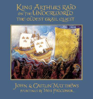 King Arthur's Raid on the Underworld: The Oldest Grail Quest By John Matthews, Caitlin Matthews, Meg Falconer (Illustrator) Cover Image