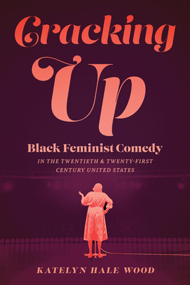 Cracking Up: Black Feminist Comedy in the Twentieth and Twenty-First Century United States (Studies Theatre Hist & Culture) By Katelyn Hale Wood Cover Image