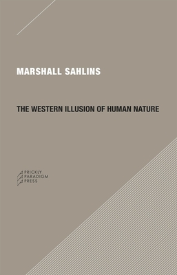 The Western Illusion of Human Nature: With Reflections on the Long History of Hierarchy, Equality and the Sublimation of Anarchy in the West, and Comparative Notes on Other Conceptions of the Human Condition Cover Image