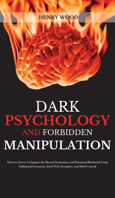 Dark Psychology and Forbidden Manipulation: Discover Secret Techniques for Mental Domination and Emotional Blackmail Using Subliminal Persuasion, Dark By Henry Wood Cover Image