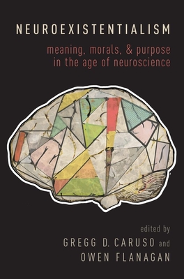 Neuroexistentialism: Meaning, Morals, and Purpose in the Age of Neuroscience By Gregg Caruso (Editor), Owen Flanagan (Editor) Cover Image