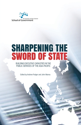 Sharpening the Sword of State: Building executive capacities in the public services of the Asia-Pacific By Andrew Podger (Editor), John Wanna (Editor) Cover Image