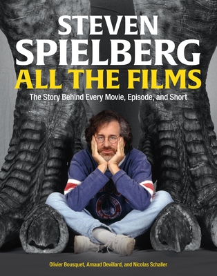 Steven Spielberg All the Films: The Story Behind Every Movie, Episode, and Short By Arnaud Devillard, Olivier Bousquet, Nicolas Schaller Cover Image