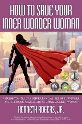 How to Save Your Inner Wonder Woman: A Guide to Help Caregivers and Allies of Survivors of Childhood Sexual Abuse Using Wonder Woman Cover Image