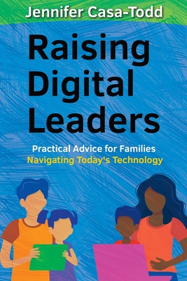 Raising Digital Leaders: Practical Advice for Families Navigating Today's Technology By Jennifer Casa-Todd Cover Image