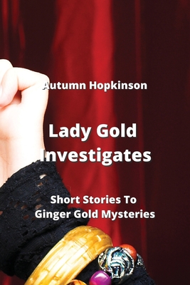 Lady Gold Investigates: Short Stories To Ginger Gold Mysteries Cover Image