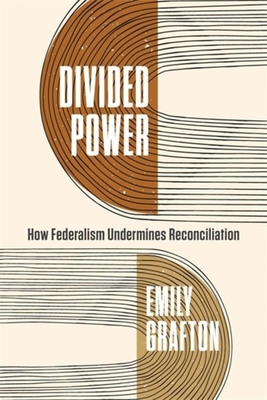 Divided Power: How Federalism Undermines Reconciliation By Emily Grafton Cover Image