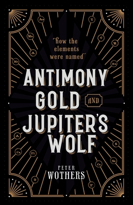 Antimony, Gold, and Jupiter's Wolf: How the Elements Were Named By Peter Wothers Cover Image