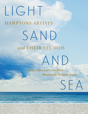 Light, Sand, and Sea: Hamptons Artists and Their Studios—Get a close-up look at 50 painters, sculptors, printmakers, and photographers working on the East End of Long Island By Jaime Lopez, Coco Myers, Mónica Ramírez-Montagut (Foreword by) Cover Image