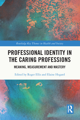 Professional Identity in the Caring Professions: Meaning, Measurement and Mastery (Routledge Key Themes in Health and Society) Cover Image