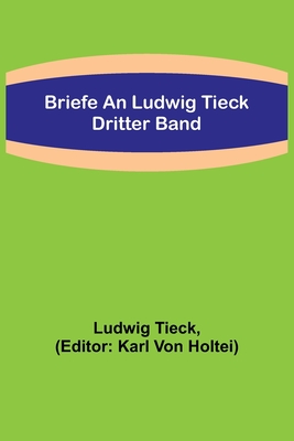 Briefe an Ludwig Tieck; Dritter Band By Ludwig Tieck, Karl Von Holtei (Editor) Cover Image
