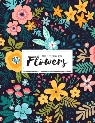 Flowers Coloring Book: An Adult Coloring Book with Flower Collection, Bouquets, Wreaths, Swirls, Floral, Patterns, Decorations, Inspirational Cover Image