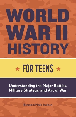 World War II History for Teens: Understanding the Major Battles, Military Strategy, and Arc of War Cover Image