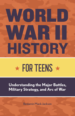 World War II History for Teens: Understanding the Major Battles, Military Strategy, and Arc of War Cover Image