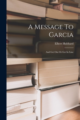 A Message To Garcia: And Get Out Or Get In Line Cover Image