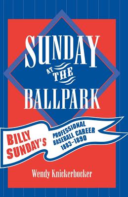 Sunday at the Ballpark: Billy Sunday's Professional Baseball Career, 1883-1890 (American Sports History #17) By Wendy Knickerbocker Cover Image