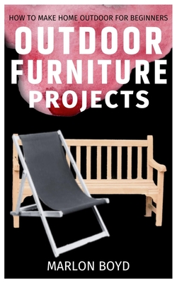 Outdoor Furniture Projects: How to Make Home Outdoor for Beginners Cover Image