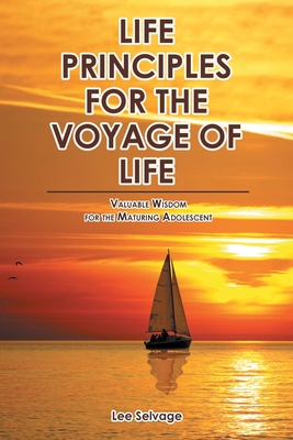 Life Principles for the Voyage of Life: Valuable Wisdom for the Maturing Adolescent By Lee Selvage Cover Image