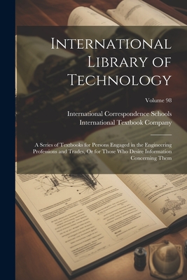 International Library of Technology: A Series of Textbooks for Persons Engaged in the Engineering Professions and Trades, Or for Those Who Desire Info Cover Image
