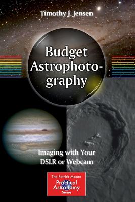 Budget Astrophotography: Imaging with Your Dslr or Webcam (Patrick Moore Practical Astronomy) By Timothy J. Jensen Cover Image