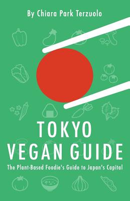 Tokyo Vegan Guide 2018: The Plant-Based Foodie's Guide to Japan's Capital By Chiara Park Terzuolo Cover Image