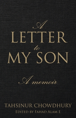 A Letter To My Son: A Memoir By Tahsinur Chowdhury, Fahad Alam E. (Editor) Cover Image