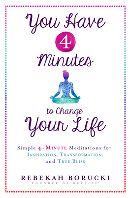 You Have 4 Minutes to Change Your Life: Simple 4-Minute Meditations for Inspiration, Transformation, and True Bliss Cover Image