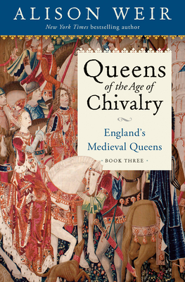 Queens of the Age of Chivalry: England's Medieval Queens, Volume Three By Alison Weir Cover Image
