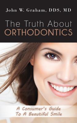 The Truth About Orthodontics: A Consumer's Guide To A Beautiful Smile By Graham Cover Image
