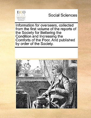 Information for Overseers, Collected from the First Volume of the Reports of the Society for Bettering the Condition and Increasing the Comforts of th cover