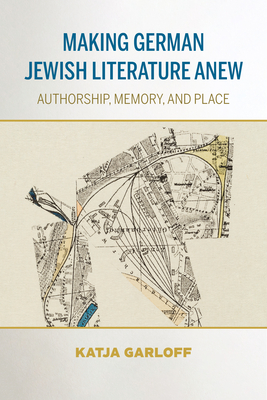 Making German Jewish Literature Anew: Authorship, Memory, and Place (German Jewish Cultures) By Katja Garloff Cover Image