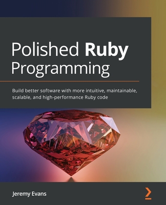 Polished Ruby Programming: Build better software with more intuitive, maintainable, scalable, and high-performance Ruby code By Jeremy Evans Cover Image