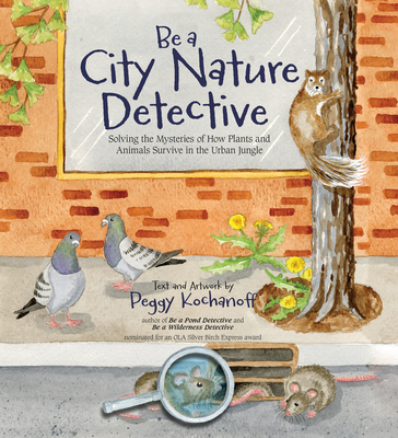 Be a City Nature Detective: Solving the Mysteries of How Plants and Animals Survive in the Urban Jungle By Peggy Kochanoff Cover Image