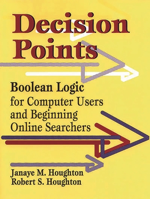 Decision Points: Boolean Logic for Computer Users and Beginning Online Searchers By Janaye M. Houghton, Robert S. Houghton Cover Image