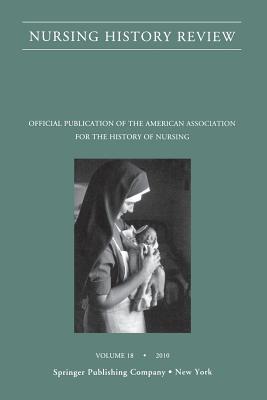 Nursing History Review, Volume 18: Official Journal of the American Association for the History of Nursing By Patricia D'Antonio (Editor) Cover Image