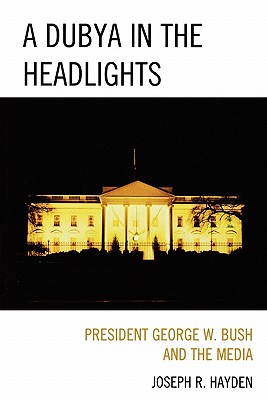 A Dubya in the Headlights: President George W. Bush and the Media Cover Image