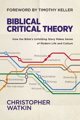 Biblical Critical Theory: How the Bible's Unfolding Story Makes Sense of Modern Life and Culture By Christopher Watkin Cover Image