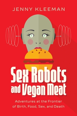 Sex Robots and Vegan Meat: Adventures at the Frontier of Birth, Food, Sex, and Death Cover Image