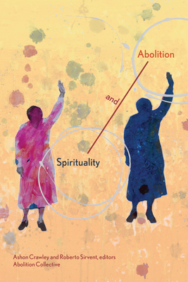 Spirituality and Abolition By Ashon Crawley, Roberto Sirvent, Abolition Collective (Editor) Cover Image