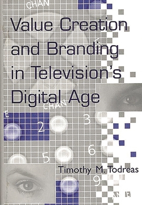 Value Creation and Branding in Television's Digital Age By Timothy Todreas Cover Image