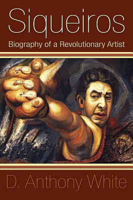 Siqueiros: Biography of a Revolutionary Artist By D. Anthony White Cover Image