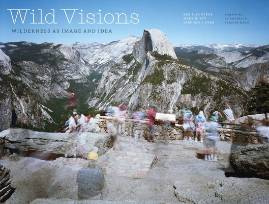 Wild Visions: Wilderness as Image and Idea By Ben A. Minteer, Mark Klett, Stephen J. Pyne, Roderick Frazier Nash (Foreword by) Cover Image