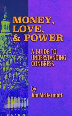 Money, Love & Power: A Guide to Understanding Congress By Jim McDermott Cover Image