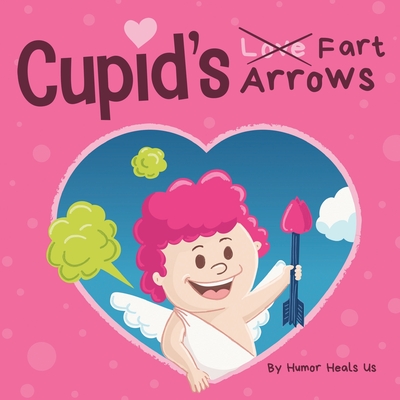 Cupid's Fart Arrows: A Funny, Read Aloud Story Book For Kids About Farting and Cupid, Perfect Valentine's Day Gift For Boys and Girls Cover Image