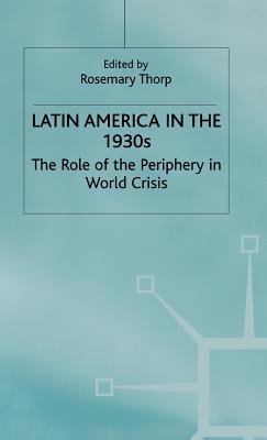 Latin America in the 1930s: The Role of the Periphery in World Crisis (St Antony's) By Rosemary Thorp (Editor) Cover Image