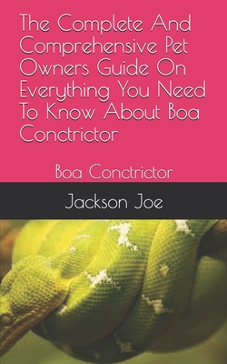 The Complete And Comprehensive Pet Owners Guide On Everything You Need To Know About Boa Conctrictor: Boa Conctrictor