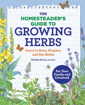 The Homesteader's Guide to Growing Herbs: Learn to Grow, Prepare, and Use Herbs