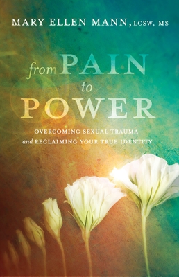 From Pain To Power Overcoming Sexual Trauma And Reclaiming Your True Identity Paperback