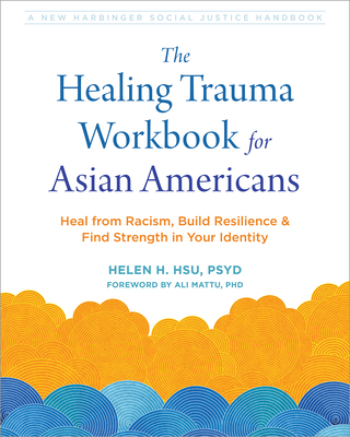 The Healing Trauma Workbook for Asian Americans: Heal from Racism, Build Resilience, and Find Strength in Your Identity (Social Justice Handbook)